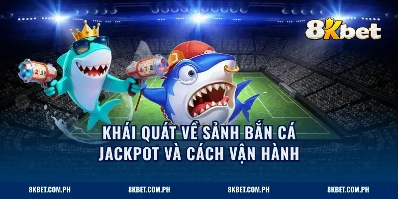 Khái quát về sảnh bắn cá jackpot và cách vận hành