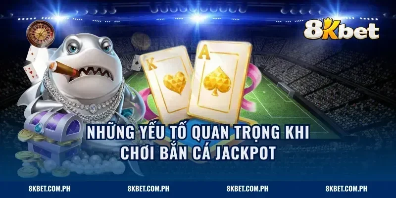 Những yếu tố quan trọng khi chơi bắn cá jackpot