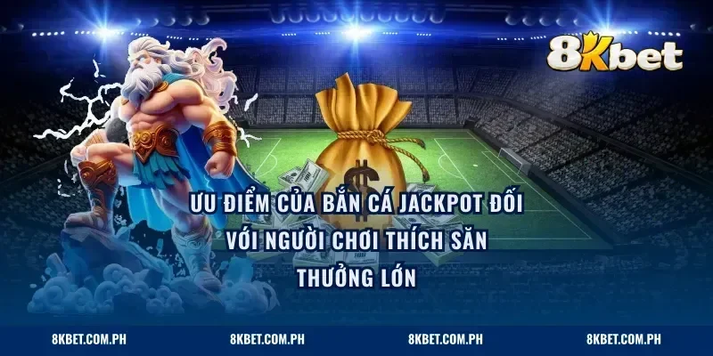 Ưu điểm của bắn cá jackpot đối với người chơi thích săn thưởng lớn