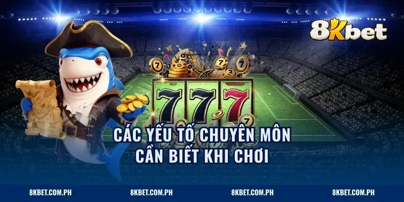 Các yếu tố chuyên môn cần biết khi chơi