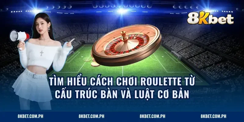 Tìm hiểu cách chơi roulette từ cấu trúc bàn và luật cơ bản