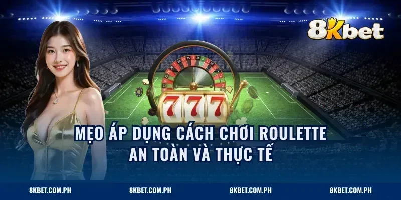 Mẹo áp dụng cách chơi roulette an toàn và thực tế