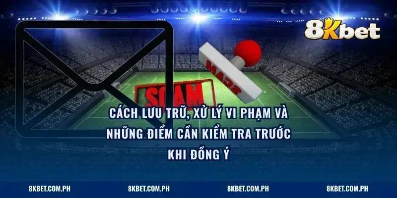 Cách lưu trữ, xử lý vi phạm và những điểm cần kiểm tra trước khi đồng ý