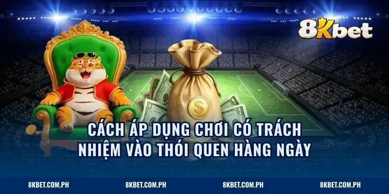Cách áp dụng chơi có trách nhiệm vào thói quen hàng ngày