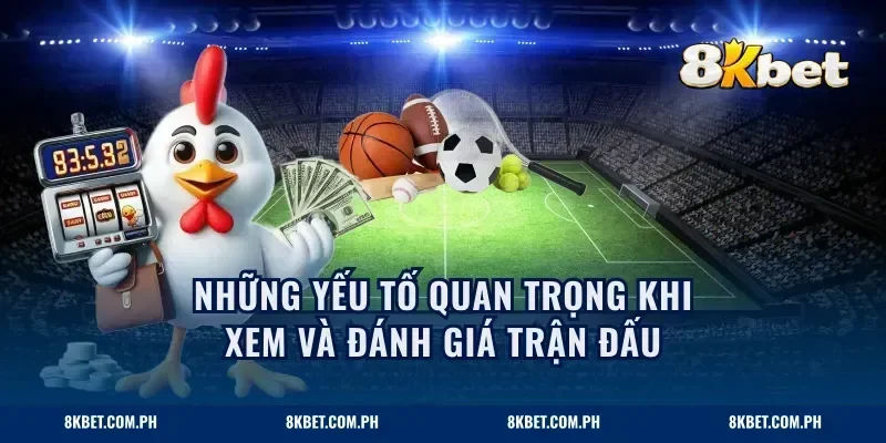 Những yếu tố quan trọng khi xem và đánh giá trận đấu