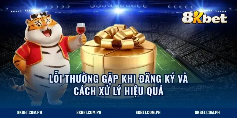 Lỗi thường gặp khi đăng ký và cách xử lý hiệu quả