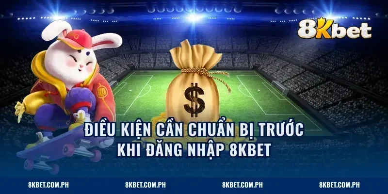 Điều kiện cần chuẩn bị trước khi đăng nhập 8KBET