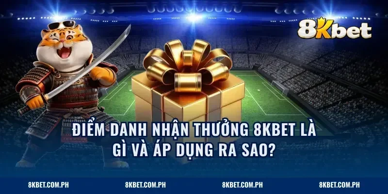Điểm danh nhận thưởng 8KBET là gì và áp dụng ra sao?