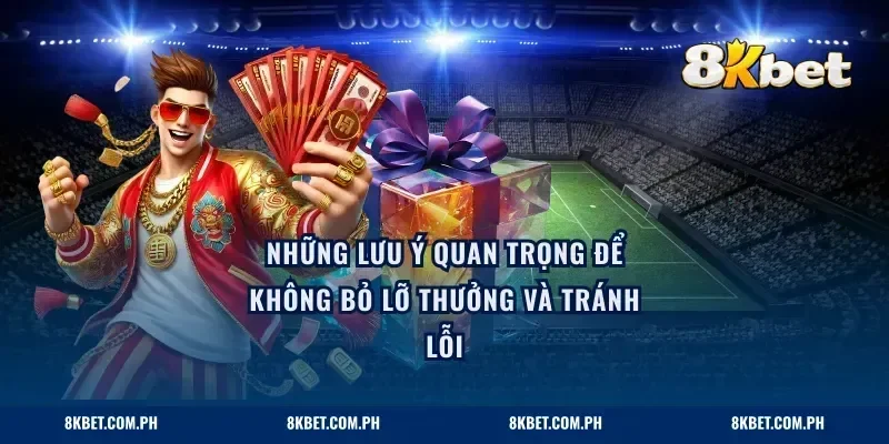 Những lưu ý quan trọng để không bỏ lỡ thưởng và tránh lỗi