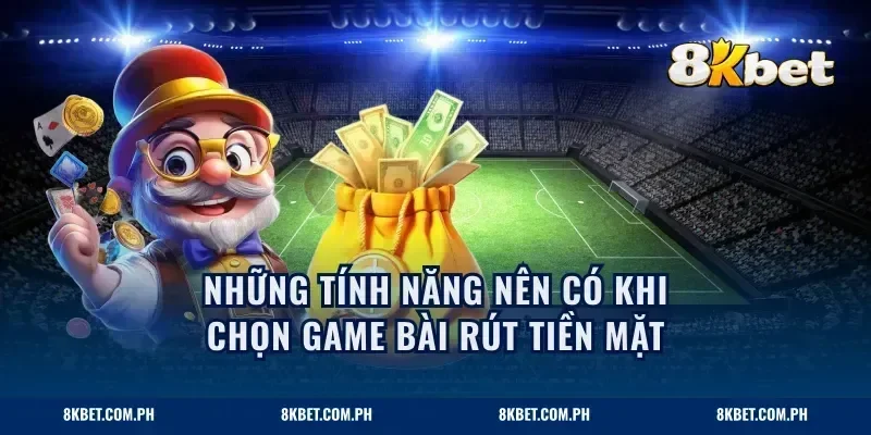 Những tính năng nên có khi chọn game bài rút tiền mặt