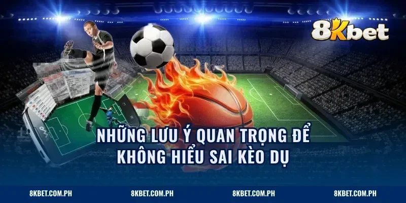 Những lưu ý quan trọng để không hiểu sai kèo dụ