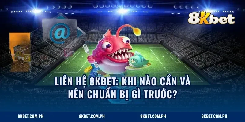 Liên hệ 8KBET: Khi nào cần và nên chuẩn bị gì trước?