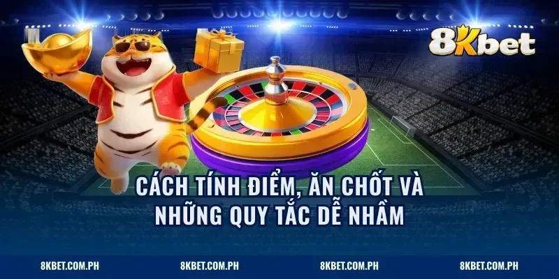 Cách tính điểm, ăn chốt và những quy tắc dễ nhầm