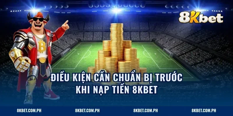 Điều kiện cần chuẩn bị trước khi nạp tiền 8KBET