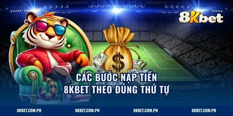 Các bước nạp tiền 8KBET theo đúng thứ tự