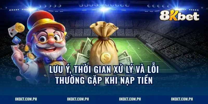 Lưu ý, thời gian xử lý và lỗi thường gặp khi nạp tiền