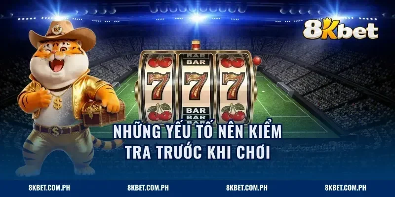 Những yếu tố nên kiểm tra trước khi chơi