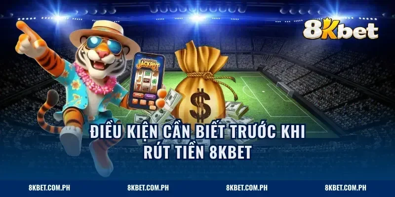 Điều kiện cần biết trước khi rút tiền 8KBET