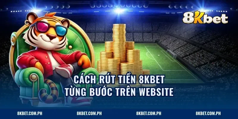 Cách rút tiền 8KBET từng bước trên website