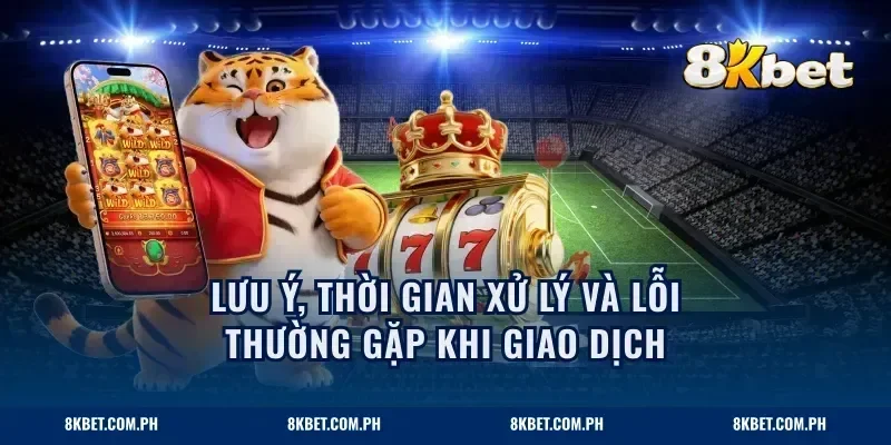 Lưu ý, thời gian xử lý và lỗi thường gặp khi giao dịch