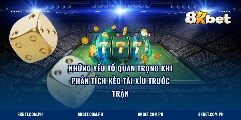 Những yếu tố quan trọng khi phân tích kèo tài xỉu trước trận