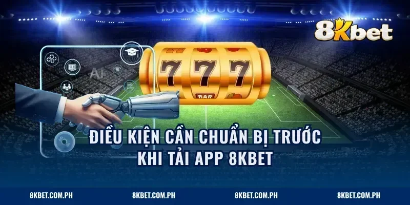 Điều kiện cần chuẩn bị trước khi tải app 8KBET