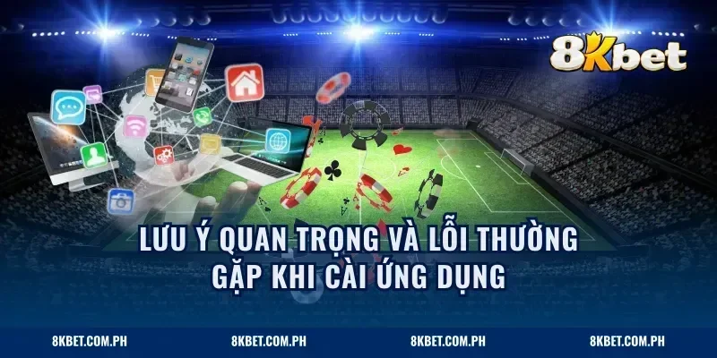 Lưu ý quan trọng và lỗi thường gặp khi cài ứng dụng