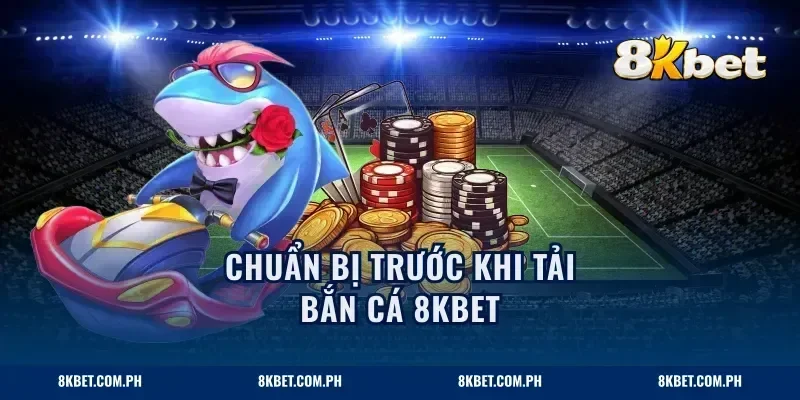 Chuẩn bị trước khi tải bắn cá 8KBET