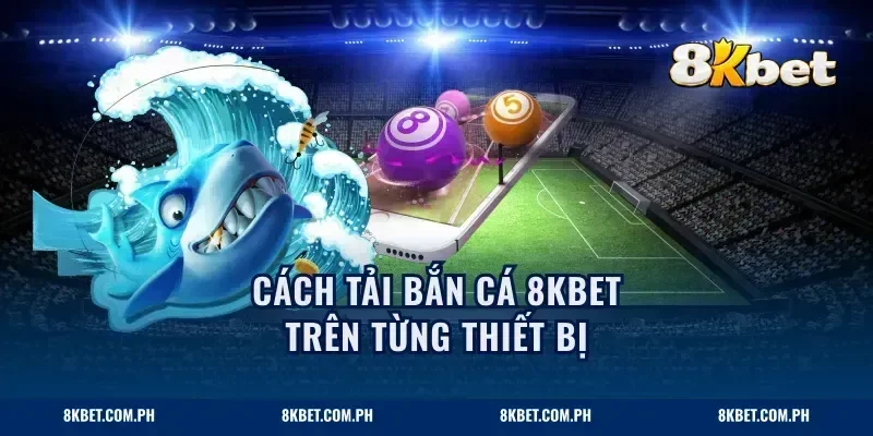 Cách tải bắn cá 8KBET trên từng thiết bị