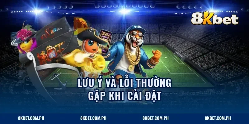 Lưu ý và lỗi thường gặp khi cài đặt