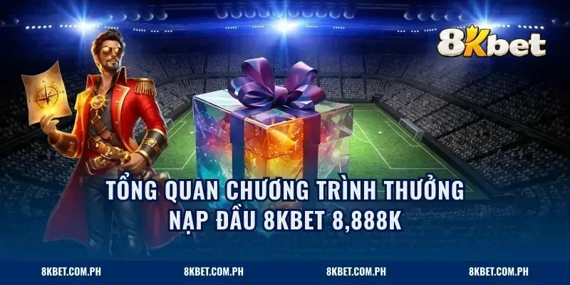 Tổng quan chương trình thưởng nạp đầu 8KBET 8,888K