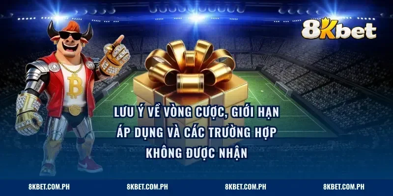 Lưu ý về vòng cược, giới hạn áp dụng và các trường hợp không được nhận