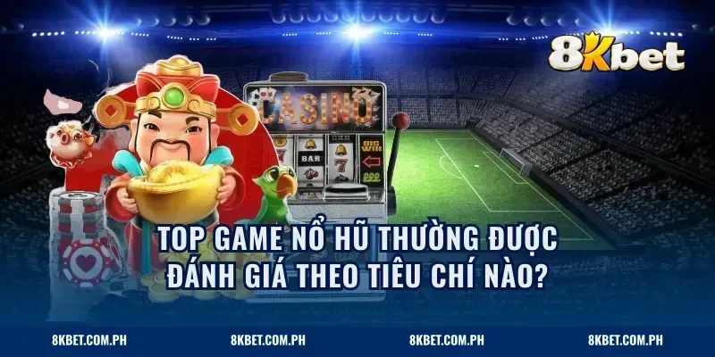 Top game nổ hũ thường được đánh giá theo tiêu chí nào?