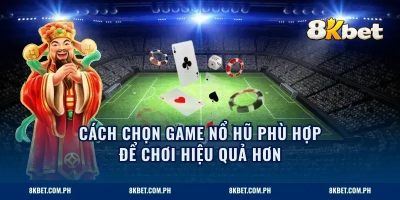 Cách chọn game nổ hũ phù hợp để chơi hiệu quả hơn